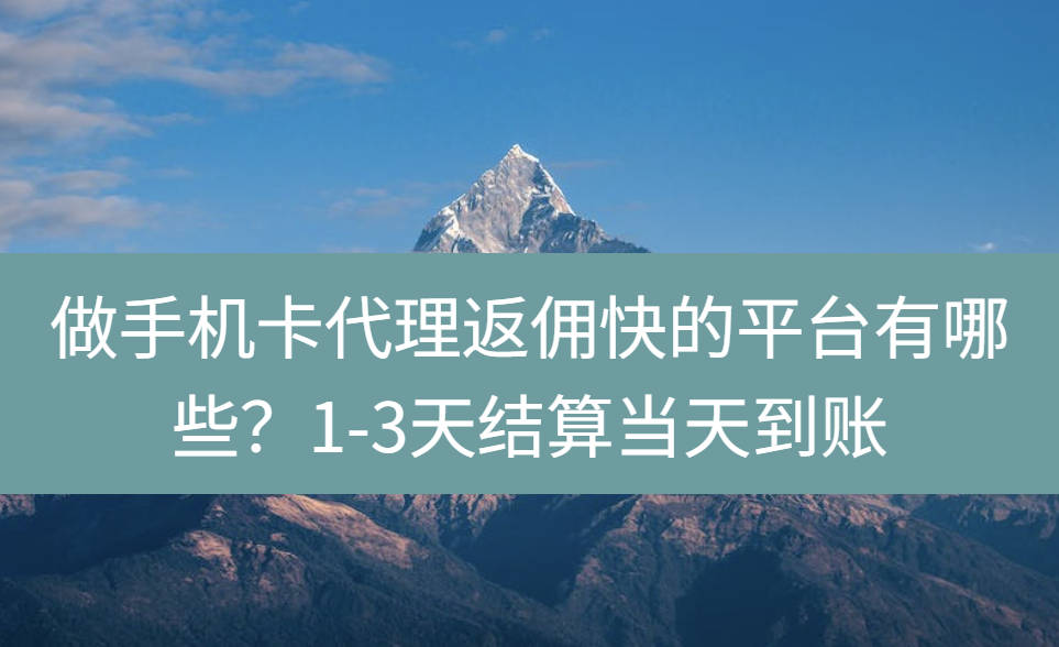 做手机卡代理返佣快的平台有哪些？1-3天结算当天到账