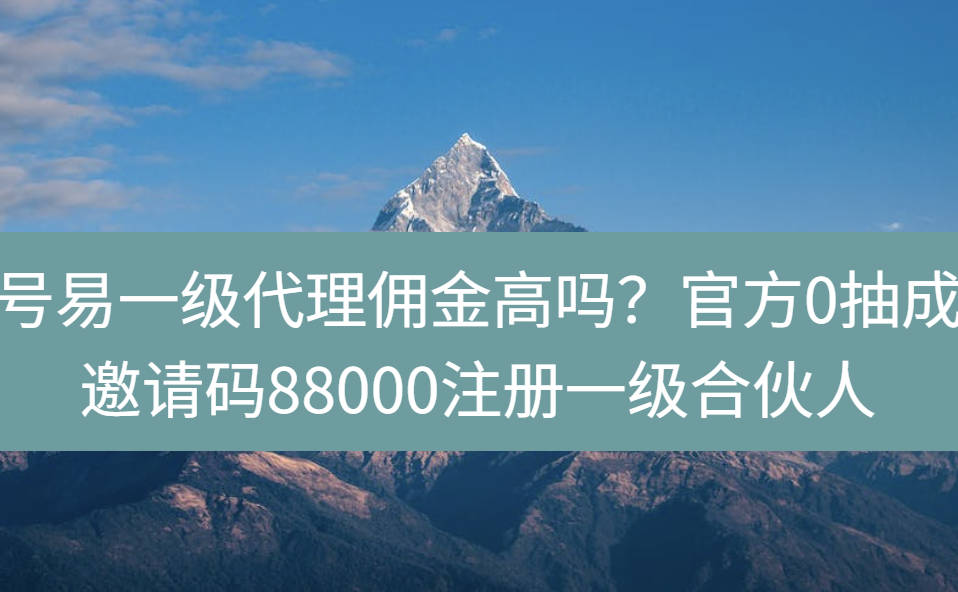 号易一级代理佣金高吗？官方0抽成邀请码88000注册一级合伙人