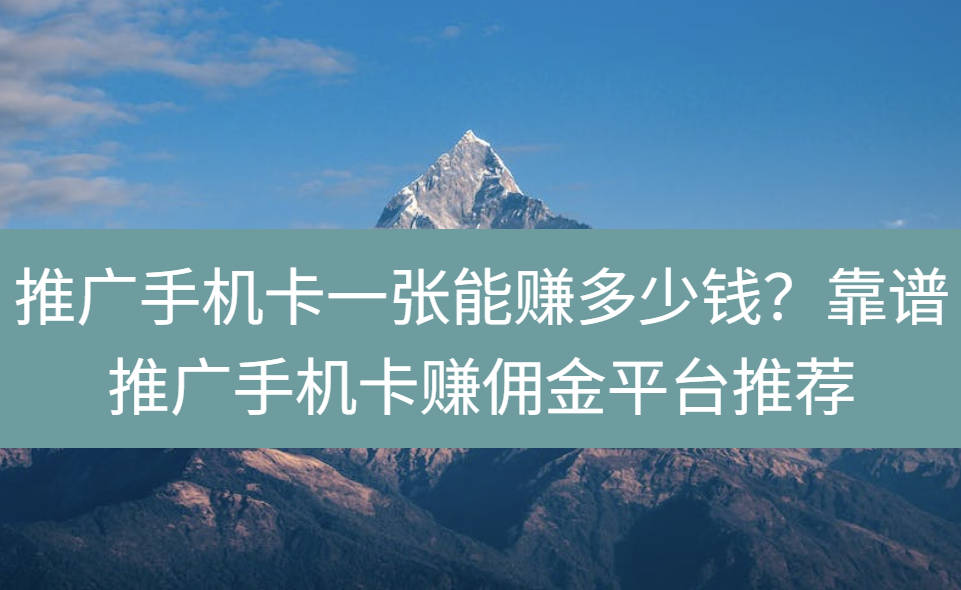 推广手机卡一张能赚多少钱？靠谱推广手机卡赚佣金平台推荐
