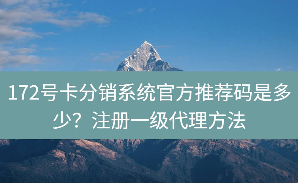 172号卡分销系统官方推荐码是多少？注册一级代理方法