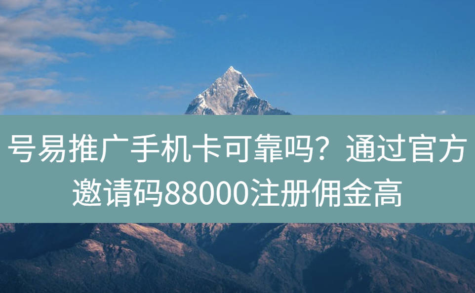 号易推广手机卡可靠吗？通过官方邀请码88000注册佣金高