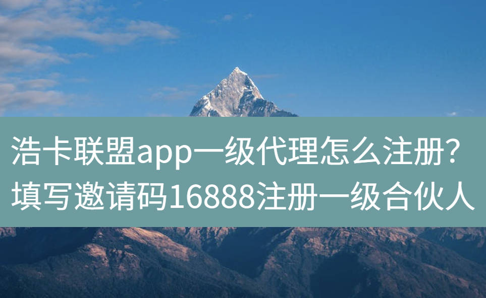 浩卡联盟app一级代理怎么注册？填写邀请码16888注册一级合伙人