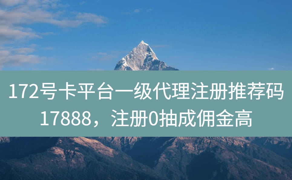 172号卡平台一级代理注册推荐码17888，注册0抽成佣金高