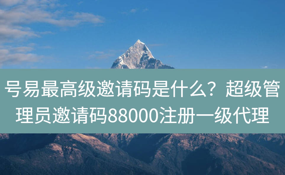 号易最高级邀请码是什么？超级管理员邀请码88000注册一级代理