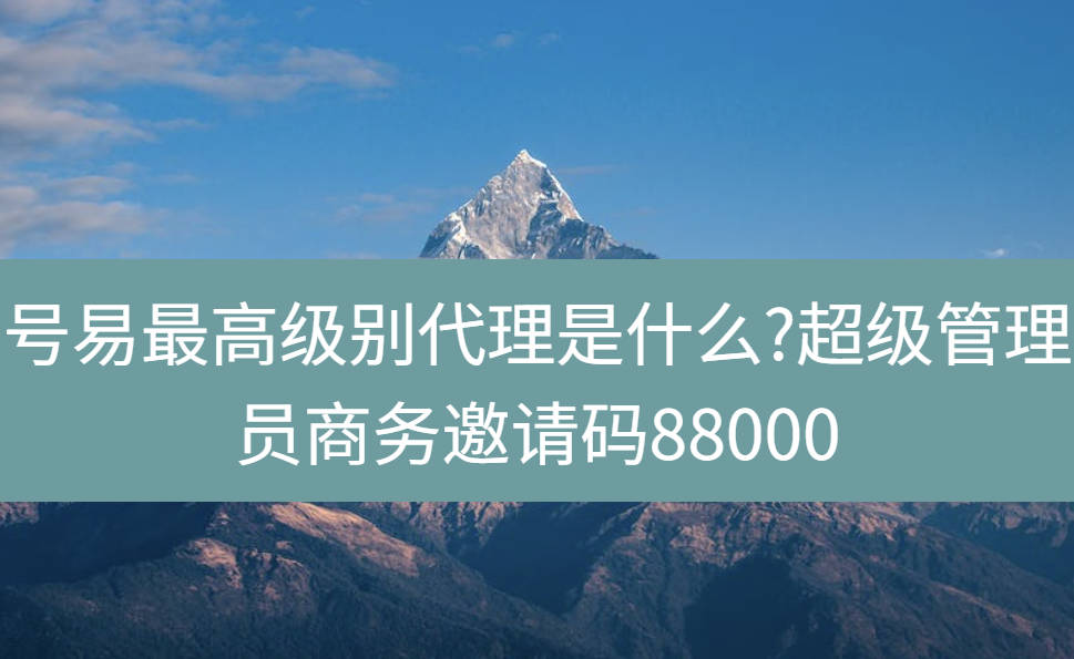 号易最高级别代理是什么?超级管理员商务邀请码88000