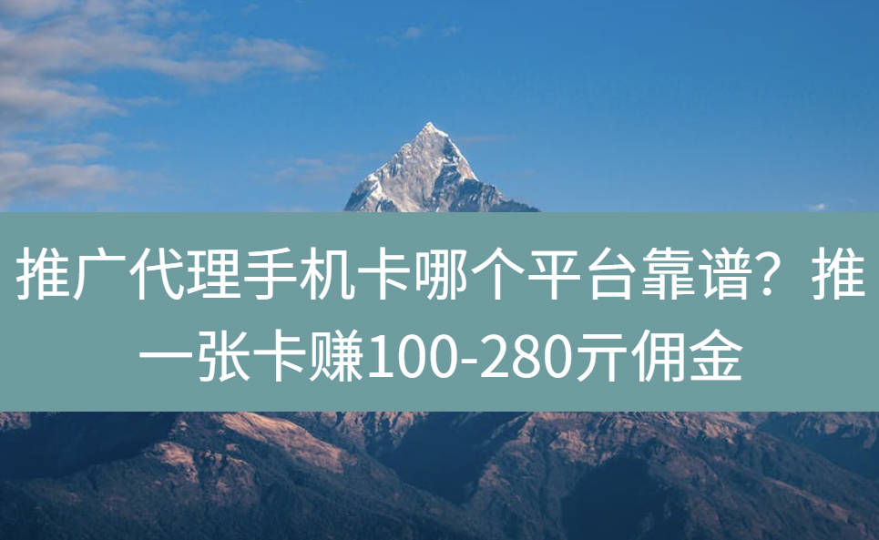 推广代理手机卡哪个平台靠谱？推一张卡赚100-280亓佣金