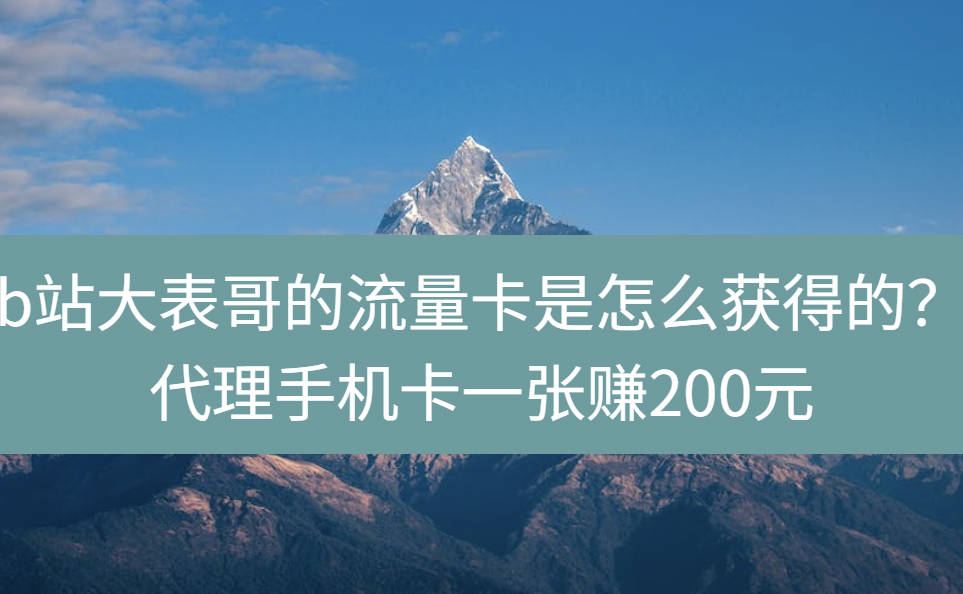 b站大表哥的流量卡是怎么获得的？代理手机卡一张赚200元
