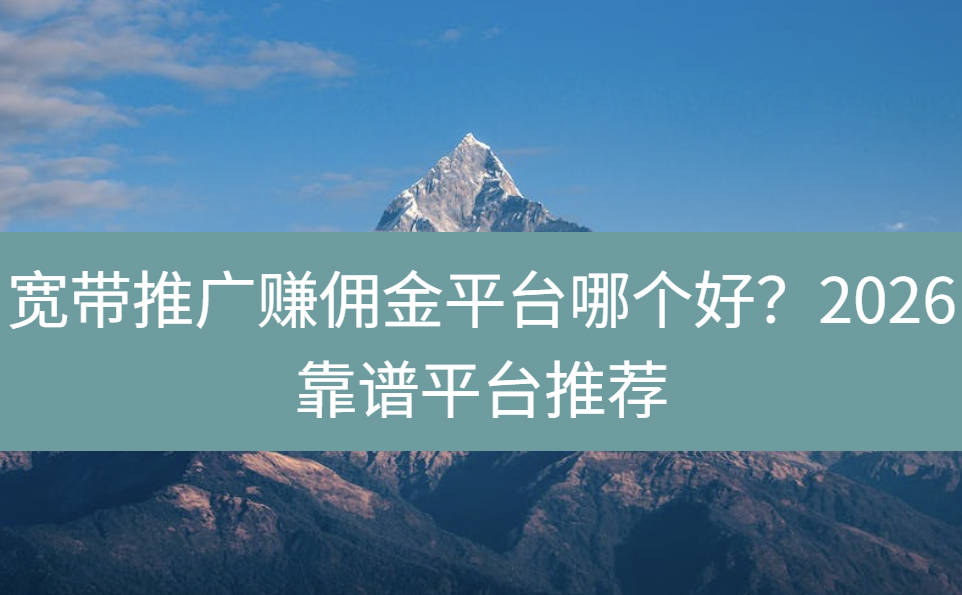 宽带推广赚佣金平台哪个好？2026靠谱平台推荐