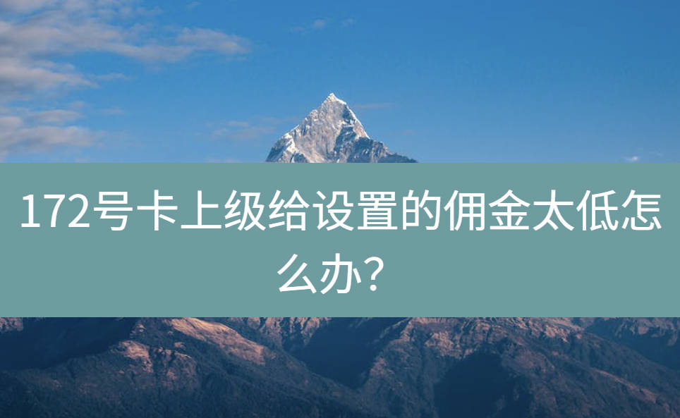 172号卡上级给设置的佣金太低怎么办？