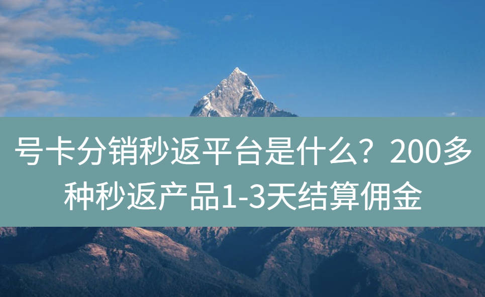 号卡分销秒返平台是什么？200多种秒返产品1-3天结算佣金