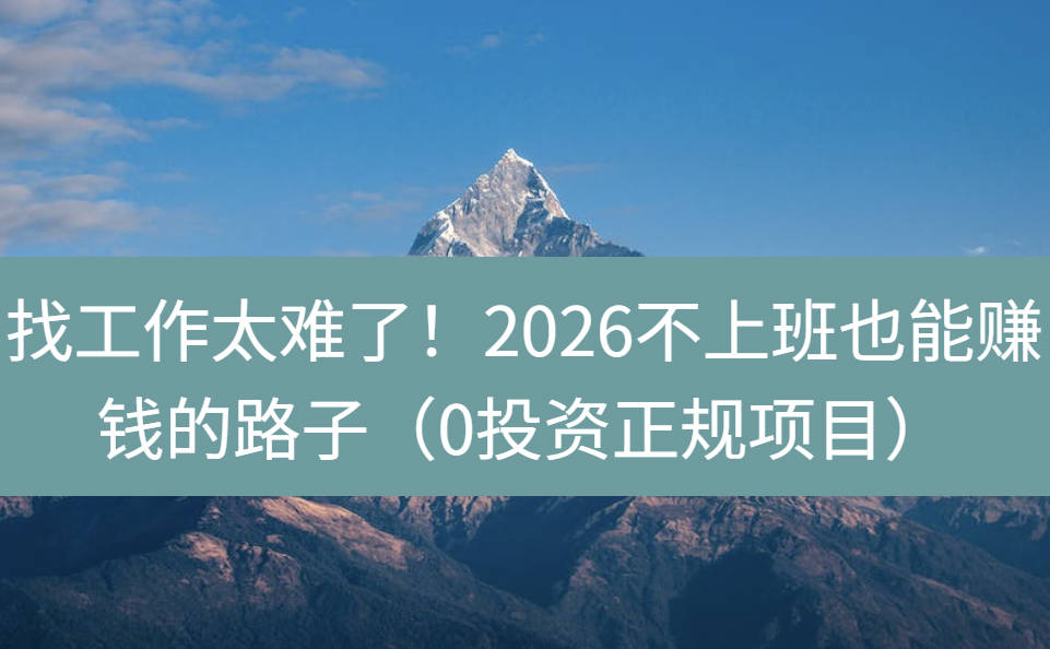 找工作太难了！2026不上班也能赚钱的路子（0投资正规项目）